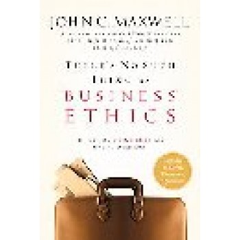 There's No Such Thing As "Business" Ethics: There's Only One Rule for Making Decisions by John C. Maxwell 